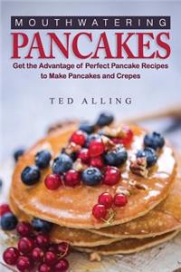 Mouthwatering Pancakes: Get the Advantage of Perfect Pancake Recipes to Make Pancakes and Crepes