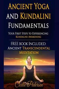 Ancient Yoga and Kundalini Fundamentals: Your First Steps to Experiencing Kundalini Awakening