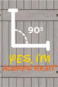 Yes I'm Always Right: 6x 9 Lined Notebook Professionally Designed, Work Book, Planner, Diary,100 Pages