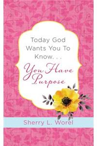 Today God Wants You to Know. . .You Have Purpose