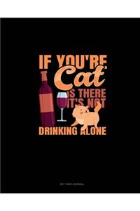 If You're Cat Is There It's Not Drinking Alone