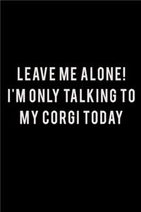 Leave me alone I'm Only talking to my Corgi today