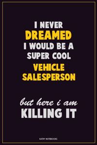 I Never Dreamed I would Be A Super Cool Vehicle Salesperson But Here I Am Killing It