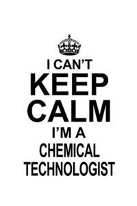 I Can't Keep Calm I'm A Chemical Technologist