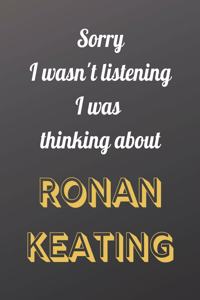 Sorry I wasn't listening I was thinking about Ronan Keating