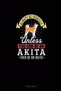 Always Be Yourself Unless You Can Be An Akita Then Be An Akita