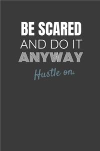 Be Scared and Do It Anyway Hustle On.