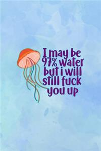 I May Be 97% Water But I Will Still fuck You Up