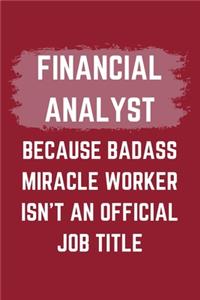 Financial Analyst Because Badass Miracle Worker Isn't An Official Job Title: A Blank Lined Journal Notebook to Take Notes, To-do List and Notepad - A Funny Gag Birthday Gift for Men, Women, Best Friends and Coworkers