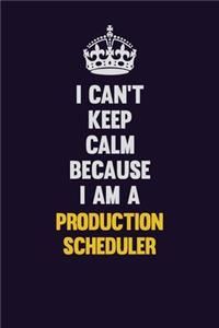 I Can't Keep Calm Because I Am A Production Scheduler