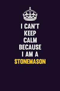 I Can't Keep Calm Because I Am A Stonemason
