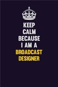 Keep Calm Because I Am A Broadcast Designer