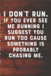 I DON'T RUN. If You Ever See Me Running I Suggest You Run Too Cause Something Is Probably Chasing Me.