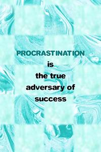Procrastination Is The True Adversary Of Success