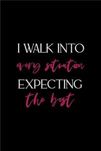 I Walk Into Every Situation Expecting The Best