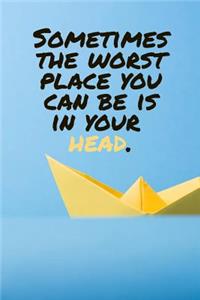 Sometimes the Worst Place You Can Be Is in Your Head.