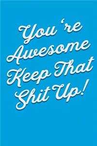 You're Awesome Keep That Shit Up!
