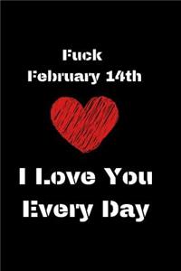 Fuck February 14th I Love You Every Day