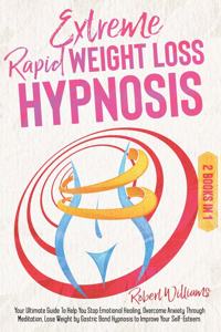 Extreme Rapid Weight Loss Hypnosis: Your Ultimate Guide To Help You Stop Emotional Healing, Overcome Anxiety Through Meditation, Lose Weight by Gastric Band Hypnosis to Improve Your Se