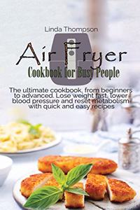 Air Fryer Cookbook for Busy People: The ultimate cookbook, from beginners to advanced. Lose weight fast, lower blood pressure and reset metabolism with quick and easy recipes