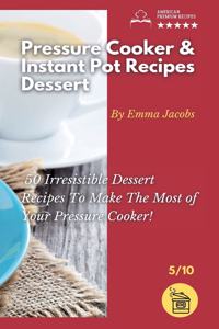 Pressure Cooker and Instant Pot Recipes - Dessert: 50 Irresistible Dessert Recipes To Make The Most of Your Pressure Cooker!