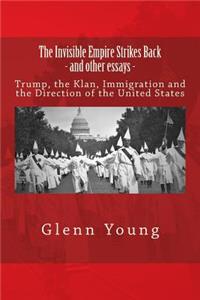 Invisible Empire Strikes Back and Other Essays: Trump, the Klan, Immigration and the Direction of the United States