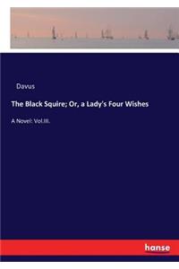 The Black Squire; Or, a Lady's Four Wishes