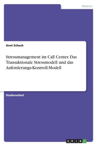 Stressmanagement im Call Center. Das Transaktionale Stressmodell und das Anforderungs-Kontroll-Modell