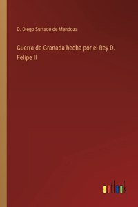 Guerra de Granada hecha por el Rey D. Felipe II