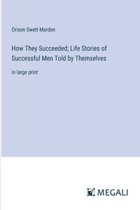 How They Succeeded; Life Stories of Successful Men Told by Themselves