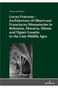 Locus Fratrum - Architecture of Observant Franciscan Monasteries in Bohemia, Moravia, Silesia and Upper Lusatia in the Late Middle Ages