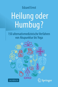 Heilung Oder Humbug?: 150 Alternativmedizinische Verfahren Von Akupunktur Bis Yoga