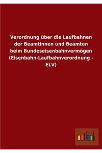Verordnung über die Laufbahnen der Beamtinnen und Beamten beim Bundeseisenbahnvermögen (Eisenbahn-Laufbahnverordnung - ELV)