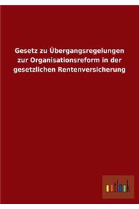 Gesetz zu Übergangsregelungen zur Organisationsreform in der gesetzlichen Rentenversicherung