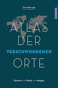 Atlas der verschwundenen Orte: Gestern - Heute - Morgen