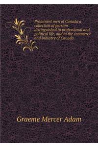 Prominent Men of Canada a Collection of Persons Distinguished in Professional and Political Life, and in the Commerce and Industry of Canada