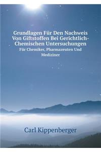 Grundlagen Für Den Nachweis Von Giftstoffen Bei Gerichtlich-Chemischen Untersuchungen Für Chemiker, Pharmazeuten Und Mediziner