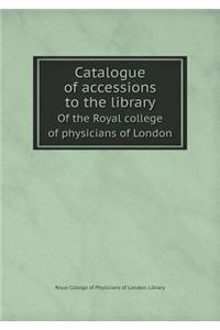 Catalogue of Accessions to the Library of the Royal College of Physicians of London