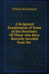 Scriptural Examination of Some of the Doctrines: Of Those who Have Recently Seceded from the .