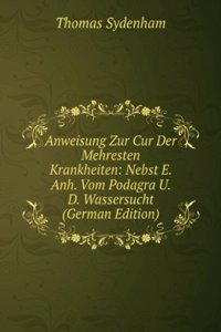 Anweisung Zur Cur Der Mehresten Krankheiten: Nebst E. Anh. Vom Podagra U. D. Wassersucht (German Edition)
