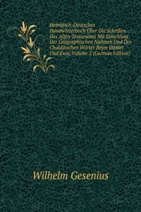 Hebraisch-Deutsches Handworterbuch Uber Die Schriften Des Alten Testaments Mit Einschluss Der Geographischen Nahmen Und Der Chaldaischen Worter Beym Daniel Und Esra, Volume 2 (German Edition)