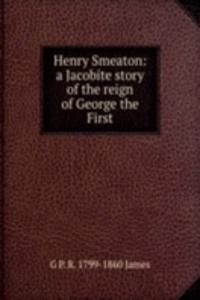 Henry Smeaton: a Jacobite story of the reign of George the First