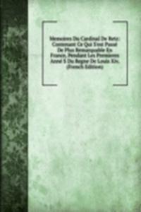 Memoires Du Cardinal De Retz: Contenant Ce Qui S'est Passe De Plus Remarquable En France, Pendant Les Premieres Anne S Du Regne De Louis Xiv. (French Edition)