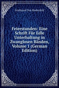 Feierstunden: Eine Schrift Fur Edle Unterhaltung in Zwanglosen Banden, Volume 1 (German Edition)