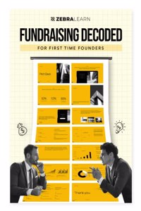 Fundraising Decoded: For First Time Founders & Entrepreneurs | A Comprehensive Guide for Startup Founders on Navigating of Raising Capital, Venture Deals, Valuations, Investor Pitch, Due Diligence - End to End Process Discussed | ZebraLearn Book