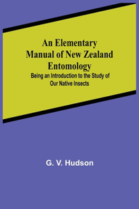 Elementary Manual of New Zealand Entomology; Being an Introduction to the Study of Our Native Insects