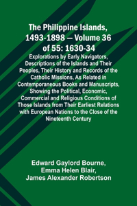 Philippine Islands, 1493-1898 - Volume 36 of 55 1630-34 Explorations by Early Navigators, Descriptions of the Islands and Their Peoples, Their History and Records of the Catholic Missions, As Related in Contemporaneous Books and Manuscripts, Showin