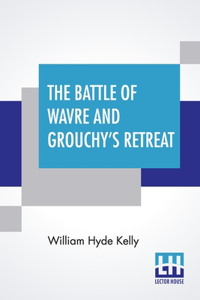 The Battle Of Wavre And Grouchy's Retreat