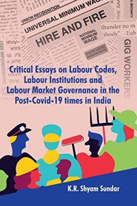 Critical Essays on Labour Codes, Labour Institutions and Labour Market Governance in the Post-Covid-19 times in India