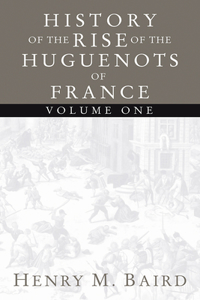 The Huguenots and Henry of Navarre, Volume 1